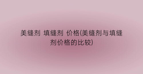 美缝剂 填缝剂 价格(美缝剂与填缝剂价格的比较)